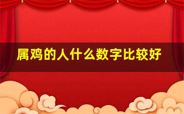 属鸡的人什么数字比较好,属鸡的人什么数字比较好呢