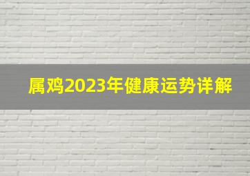 属鸡2023年健康运势详解,81年属鸡女2023年运势及运程