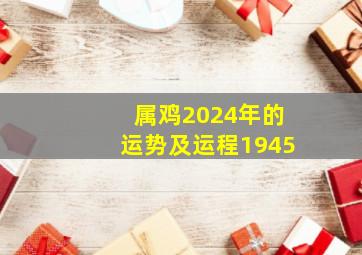 属鸡2024年的运势及运程1945