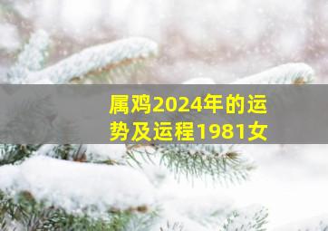 属鸡2024年的运势及运程1981女,1981年属鸡2024年运势及运程女