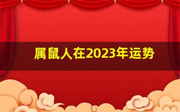 属鼠人在2023年运势,2023年属鼠的全年运势2023年属鼠的财运如何