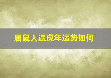 属鼠人遇虎年运势如何,属鼠遇虎年的运程