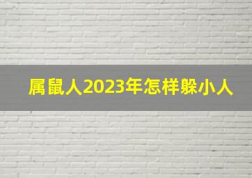 属鼠人2023年怎样躲小人,属鼠躲春怎么躲2023