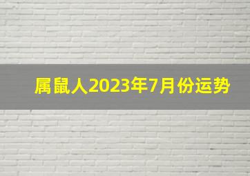 属鼠人2023年7月份运势,属鼠人2023年7月份运势及运程