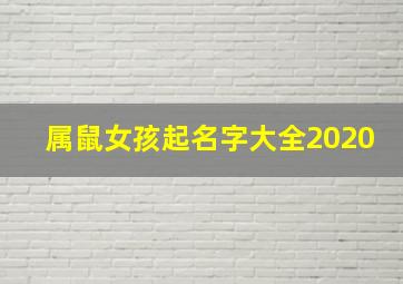 属鼠女孩起名字大全2020,2020属鼠女孩名字大全集