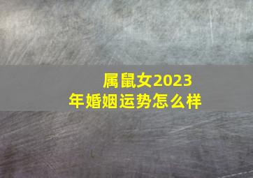 属鼠女2023年婚姻运势怎么样,生肖运势2023年十二生肖女感情运势