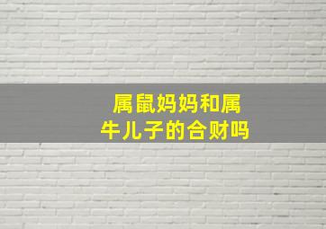 属鼠妈妈和属牛儿子的合财吗,关于感恩母亲的作文