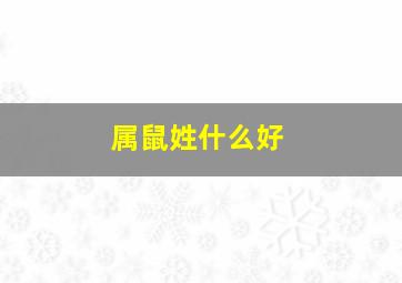 属鼠姓什么好,属鼠人起什么名字好