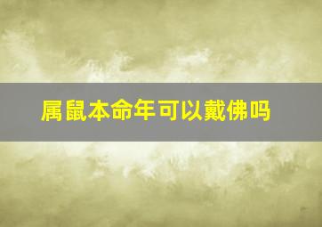 属鼠本命年可以戴佛吗,属鼠的本命年能带鼠的手链吗