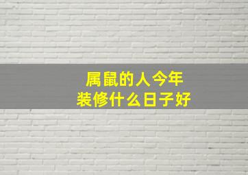 属鼠的人今年装修什么日子好,入新居黄道吉日2022虎年属鼠人1月进火最好的日子