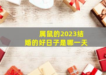 属鼠的2023结婚的好日子是哪一天,2023年农历九月属鼠人结婚的好日子哪天婚嫁吉利