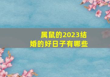 属鼠的2023结婚的好日子有哪些,属鼠人2023年5月结婚好日子查询哪天可以迎娶