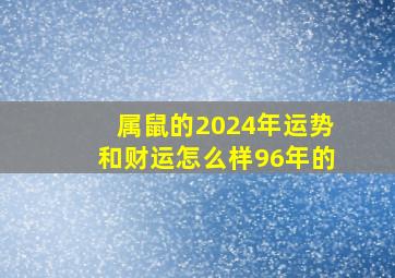 属鼠的2024年运势和财运怎么样96年的,96年属鼠2023年运势