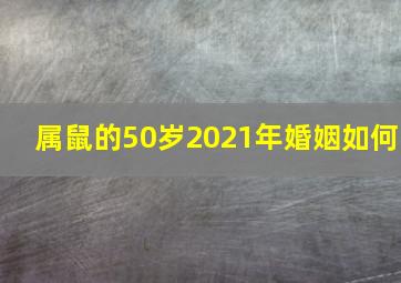 属鼠的50岁2021年婚姻如何,属鼠的五十岁以后的命运