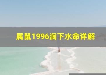 属鼠1996涧下水命详解,属鼠1996涧下水命和什么最配最佳婚配