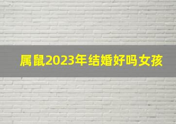 属鼠2023年结婚好吗女孩