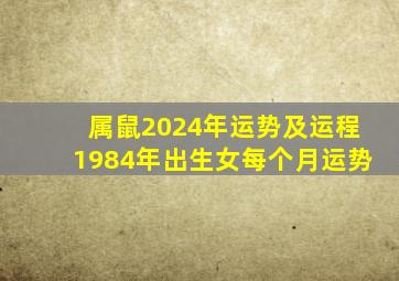 属鼠2024年运势及运程1984年出生女每个月运势,1984年属鼠2024年运势及运程男性