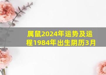 属鼠2024年运势及运程1984年出生阴历3月,1984年属鼠人2023年运势运程