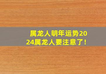 属龙人明年运势2024属龙人要注意了！,属龙2024年运势及运程_2024年属龙人的全年运势