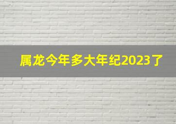 属龙今年多大年纪2023了,2023属小龙的今年多大