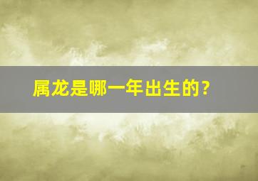 属龙是哪一年出生的？