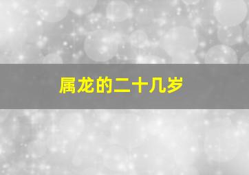 属龙的二十几岁,龙年是哪几年各多少岁