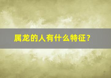 属龙的人有什么特征？