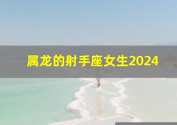 属龙的射手座女生2024