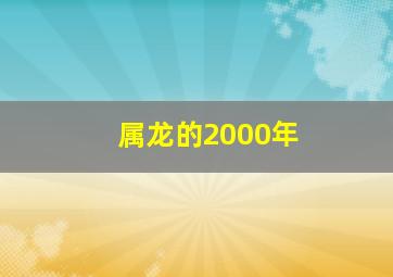 属龙的2000年,属龙的2000年一生命运