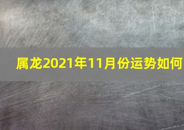 属龙2021年11月份运势如何,2021年11月属龙的人学业情况好吗唐符助力职场大展拳脚