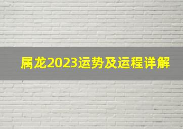 属龙2023运势及运程详解,属龙2023年的全年运势