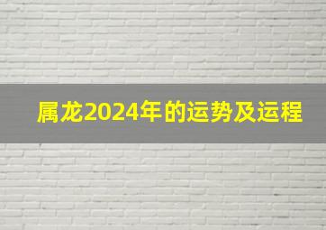 属龙2024年的运势及运程,属龙2024年的运势及运程每月