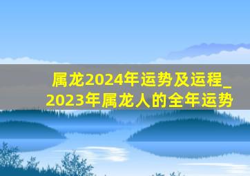 属龙2024年运势及运程_2023年属龙人的全年运势,属龙2024年运势及运程_2024年属龙人的全年运势