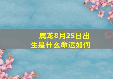 属龙8月25日出生是什么命运如何,属龙农历8月28日出生运势