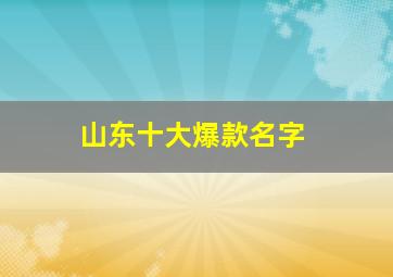 山东十大爆款名字,山东好名字