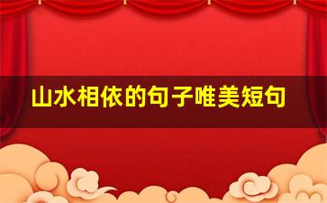 山水相依的句子唯美短句,山水相依这个成语的意思