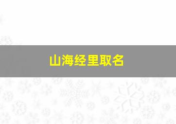 山海经里取名,山海经取名寓意