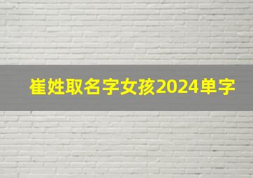 崔姓取名字女孩2024单字,女孩姓崔起名唯美字2024