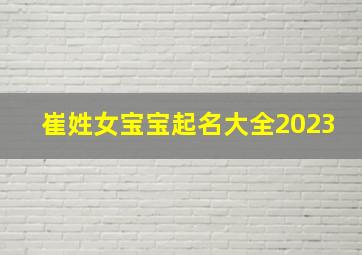 崔姓女宝宝起名大全2023,崔姓女孩起名请教大神