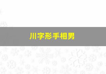 川字形手相男,川字手男人的命运