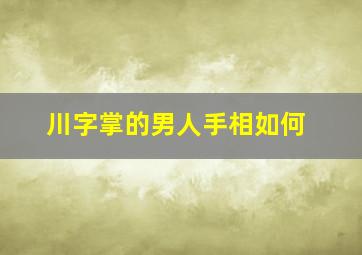 川字掌的男人手相如何,川字掌的男人命运是不是不好