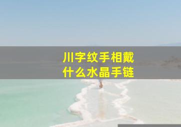 川字纹手相戴什么水晶手链,川字纹手相戴什么水晶手链好看