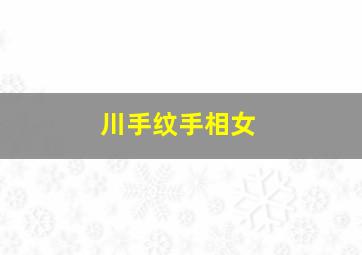 川手纹手相女,女人川字掌命好不好