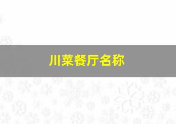 川菜餐厅名称,川菜餐厅名字大全