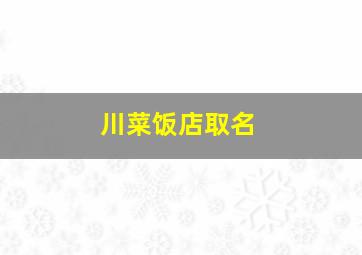 川菜饭店取名,川菜饭店取名大全