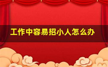 工作中容易招小人怎么办,如何用风水学化解办公室小人