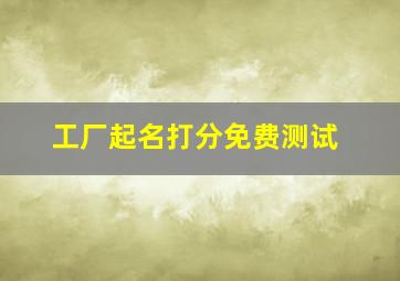 工厂起名打分免费测试,工厂取名字寓意好的字