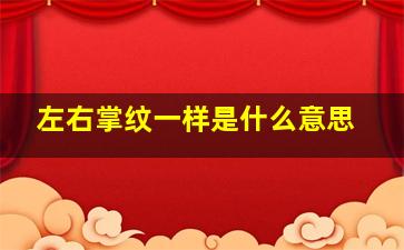 左右掌纹一样是什么意思,左右掌纹相差很大有什么说法吗