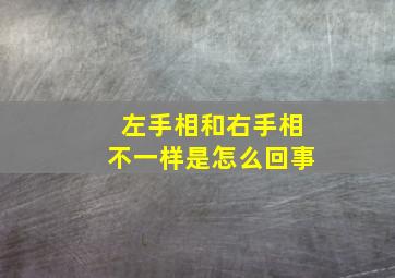 左手相和右手相不一样是怎么回事,看相左手右手