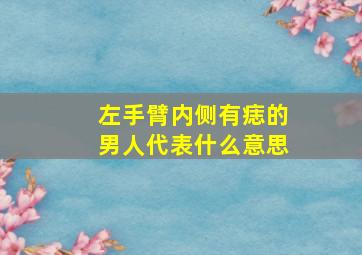 左手臂内侧有痣的男人代表什么意思,男人左手臂内侧有痣